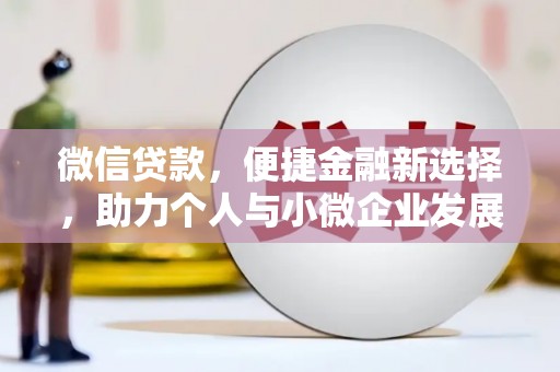 涿鹿微信贷款，便捷金融新选择，助力个人与小微企业发展