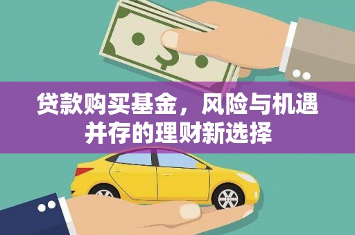 涿鹿贷款购买基金，风险与机遇并存的理财新选择
