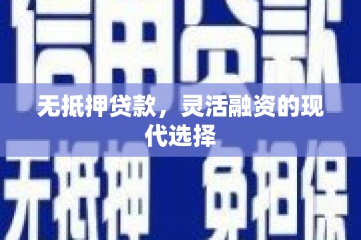 涿鹿无抵押贷款，灵活融资的现代选择