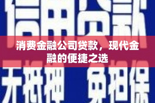 涿鹿消费金融公司贷款，现代金融的便捷之选
