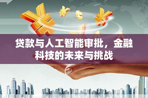 涿鹿贷款与人工智能审批，金融科技的未来与挑战