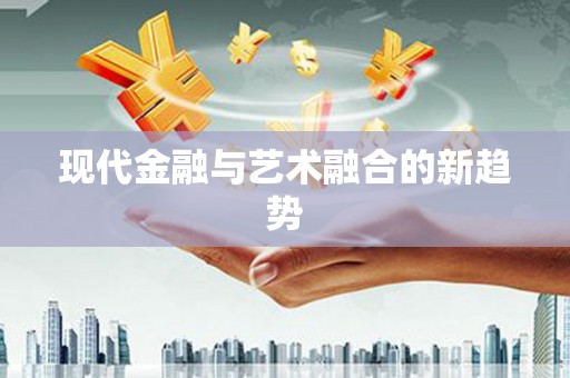 涿鹿现代金融与艺术融合的新趋势