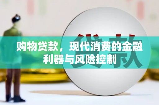 涿鹿购物贷款，现代消费的金融利器与风险控制