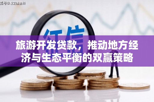 涿鹿旅游开发贷款，推动地方经济与生态平衡的双赢策略