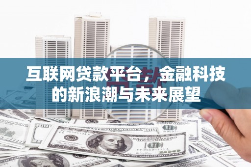 涿鹿互联网贷款平台，金融科技的新浪潮与未来展望