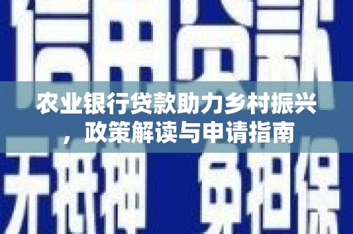涿鹿农业银行贷款助力乡村振兴，政策解读与申请指南