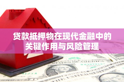 涿鹿贷款抵押物在现代金融中的关键作用与风险管理