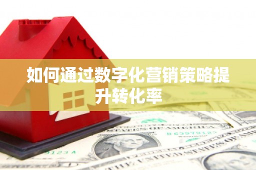 涿鹿如何通过数字化营销策略提升转化率