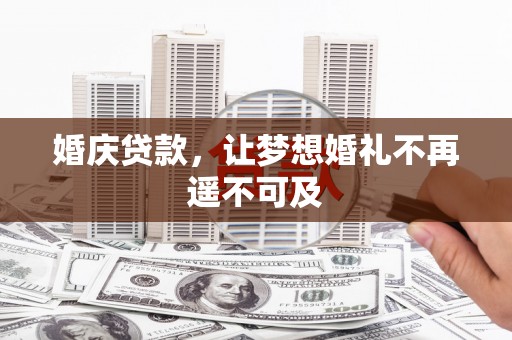 涿鹿婚庆贷款，让梦想婚礼不再遥不可及