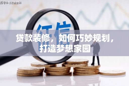 涿鹿贷款装修，如何巧妙规划，打造梦想家园