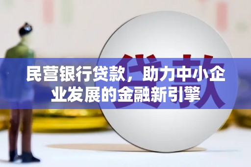 涿鹿民营银行贷款，助力中小企业发展的金融新引擎