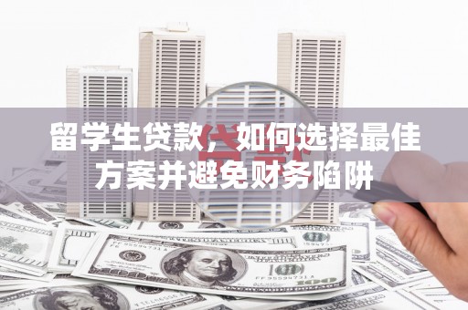 涿鹿留学生贷款，如何选择最佳方案并避免财务陷阱