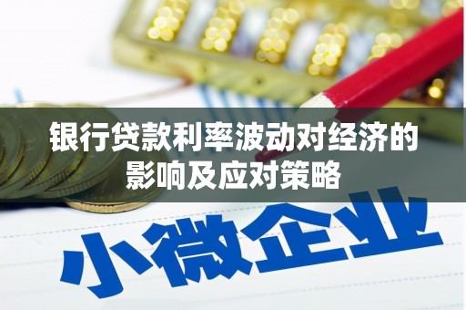 涿鹿银行贷款利率波动对经济的影响及应对策略