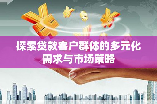 涿鹿探索贷款客户群体的多元化需求与市场策略