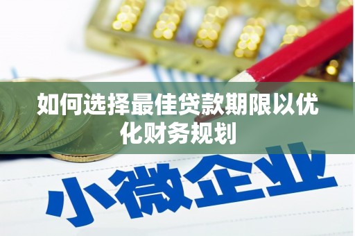 涿鹿如何选择最佳贷款期限以优化财务规划
