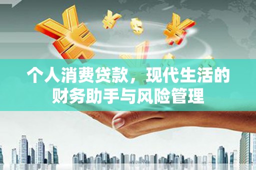 涿鹿个人消费贷款，现代生活的财务助手与风险管理