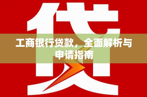 涿鹿工商银行贷款，全面解析与申请指南
