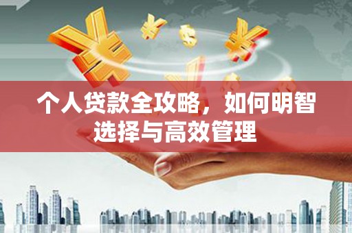涿鹿个人贷款全攻略，如何明智选择与高效管理