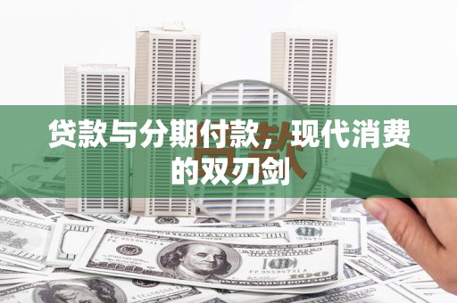 涿鹿贷款与分期付款，现代消费的双刃剑
