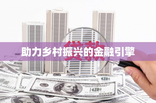 涿鹿助力乡村振兴的金融引擎