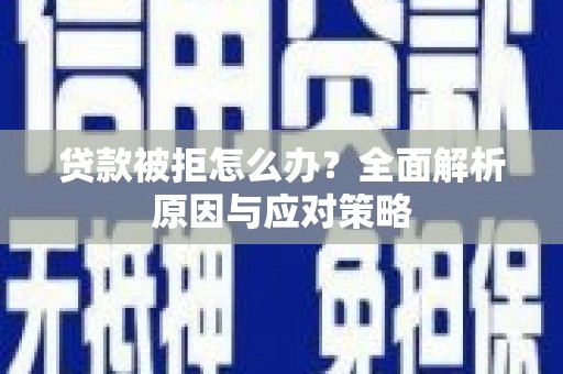 涿鹿贷款被拒怎么办？全面解析原因与应对策略