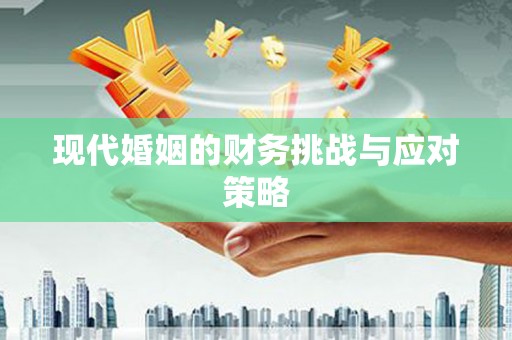 涿鹿现代婚姻的财务挑战与应对策略