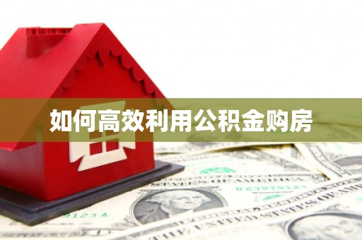 涿鹿如何高效利用公积金购房