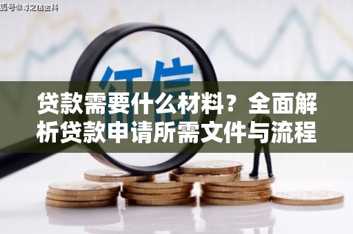 涿鹿贷款需要什么材料？全面解析贷款申请所需文件与流程
