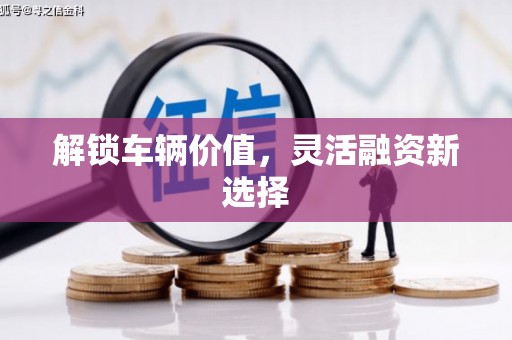 涿鹿解锁车辆价值，灵活融资新选择