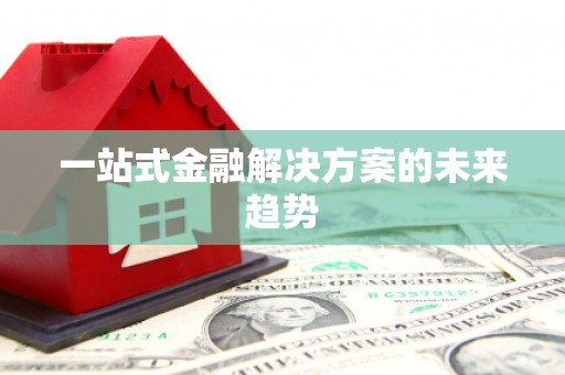 涿鹿一站式金融解决方案的未来趋势