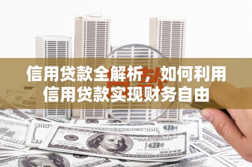 涿鹿信用贷款全解析，如何利用信用贷款实现财务自由