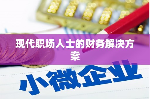涿鹿现代职场人士的财务解决方案