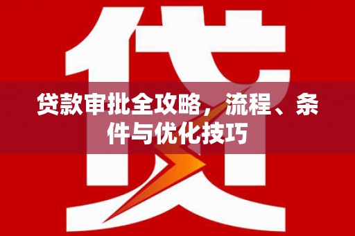 涿鹿贷款审批全攻略，流程、条件与优化技巧
