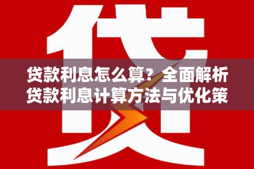 涿鹿贷款利息怎么算？全面解析贷款利息计算方法与优化策略