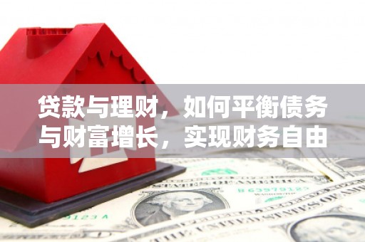 涿鹿贷款与理财，如何平衡债务与财富增长，实现财务自由