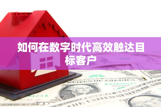 涿鹿如何在数字时代高效触达目标客户