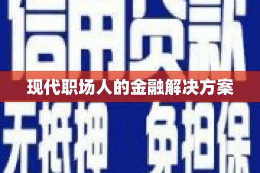 涿鹿现代职场人的金融解决方案