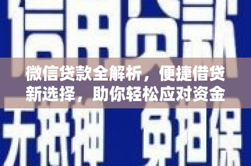 涿鹿微信贷款全解析，便捷借贷新选择，助你轻松应对资金需求