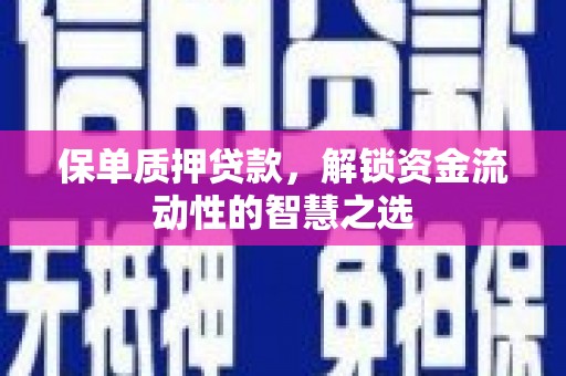 涿鹿保单质押贷款，解锁资金流动性的智慧之选