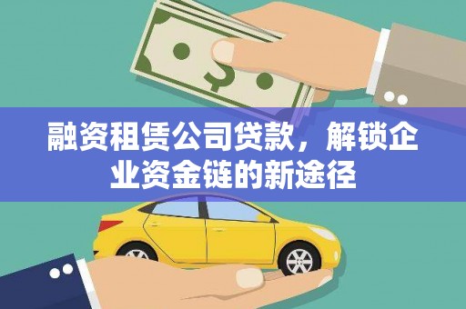涿鹿融资租赁公司贷款，解锁企业资金链的新途径