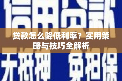 涿鹿贷款怎么降低利率？实用策略与技巧全解析
