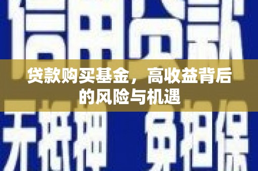 涿鹿贷款购买基金，高收益背后的风险与机遇